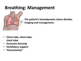Breathing: Management
The patient’s hemodynamic status dictates
imaging and management.
• Chest tube, chest tube,
chest tube
• Occlusive dressing
• Ventilatory support
• Thoracotomy?
 