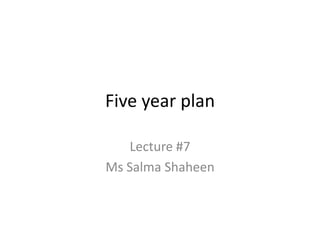 Five year plan Lecture #7 Ms SalmaShaheen 