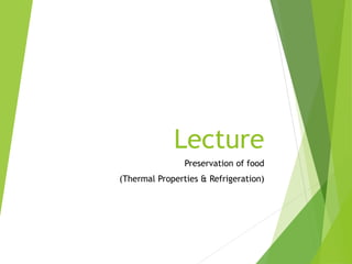 Lecture
Preservation of food
(Thermal Properties & Refrigeration)
 