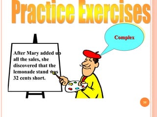 36
After Mary added up
all the sales, she
discovered that the
lemonade stand was
32 cents short.
Complex
 