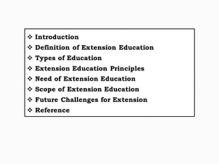 ❖ Introduction
❖ Definition of Extension Education
❖ Types of Education
❖ Extension Education Principles
❖ Need of Extension Education
❖ Scope of Extension Education
❖ Future Challenges for Extension
❖ Reference
 