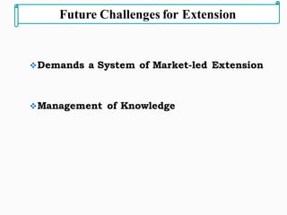 ❖Demands a System of Market-led Extension
❖Management of Knowledge
Future Challenges for Extension
 