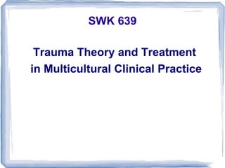 SWK 639 Trauma Theory and Treatment  in Multicultural Clinical Practice 