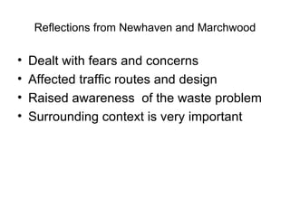 Reflections from Newhaven and Marchwood Dealt with fears and concerns Affected traffic routes and design Raised awareness  of the waste problem Surrounding context is very important 