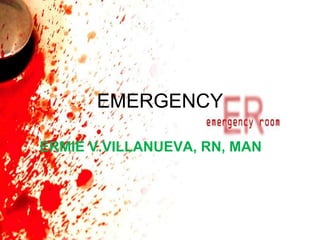 EMERGENCY 
ERMIE V.VILLANUEVA, RN, MAN 
 