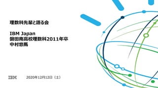 2020年12月12日（土）
理数科先輩と語る会
IBM Japan
磐田南高校理数科2011年卒
中村悠馬
 