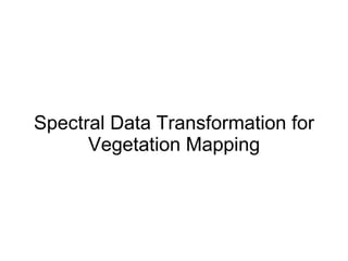 Spectral Data Transformation for Vegetation Mapping 