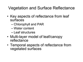 Vegetation and Surface Reflectance Key aspects of reflectance from leaf surfaces Chlorophyll and PAR Water content Leaf structures Multi-layer model of leaf/canopy reflectance Temporal aspects of reflectance from vegetated surfaces 