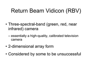 Return Beam Vidicon (RBV) Three-spectral-band (green, red, near infrared) camera essentially a high-quality, calibrated television camera 2-dimensional array form Considered by some to be unsuccessful 