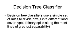Decision Tree Classifier Decision tree classifiers use a simple set of rules to divide pixels into different land cover types (binary splits along the most lines of greatest separability) 