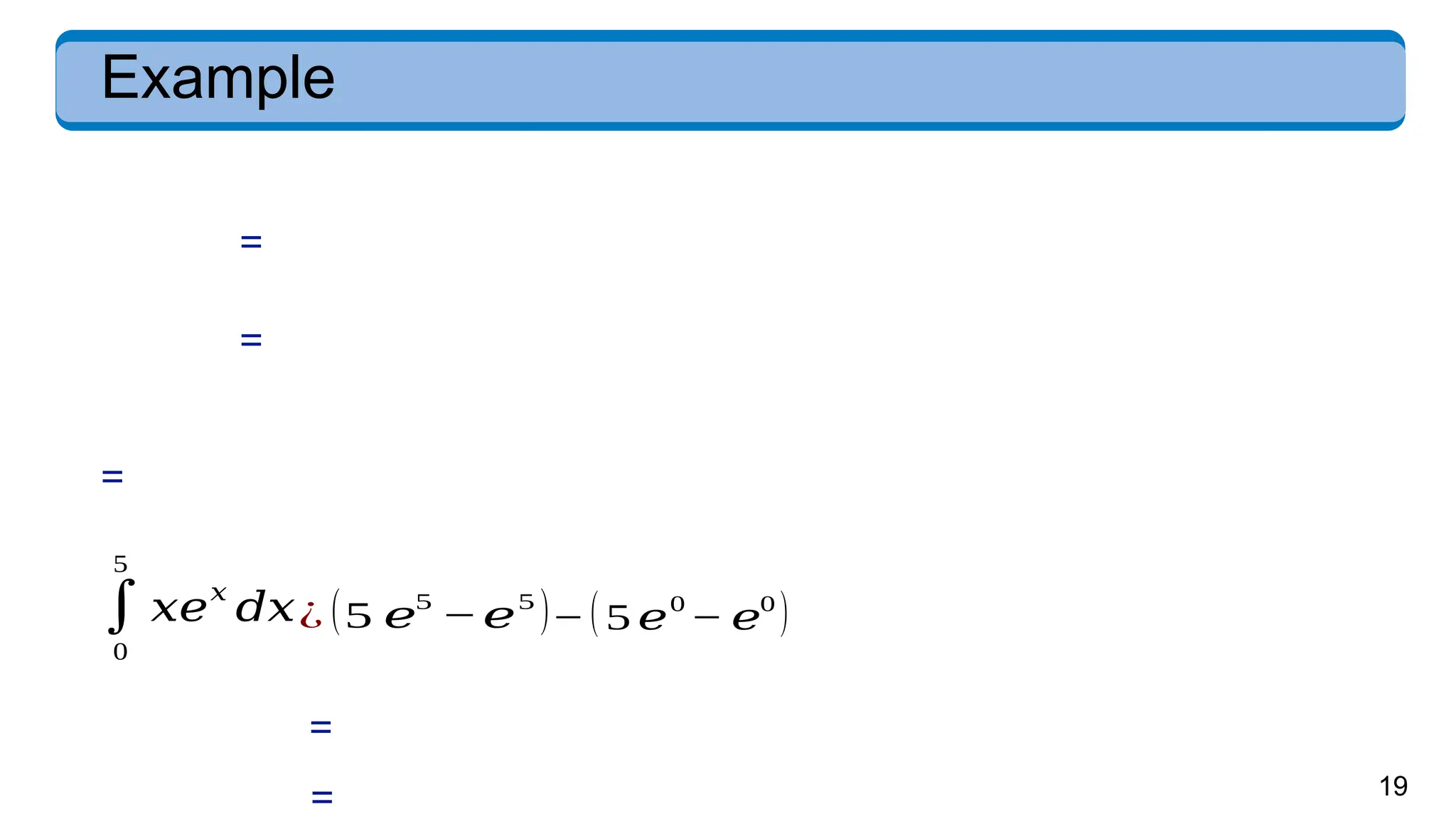 19
Example
=
=
=
∫
0
5
𝑥𝑒
𝑥
𝑑𝑥¿ (5 𝑒
5
−𝑒
5
)−(5 𝑒0
− 𝑒0
)
=
=
 