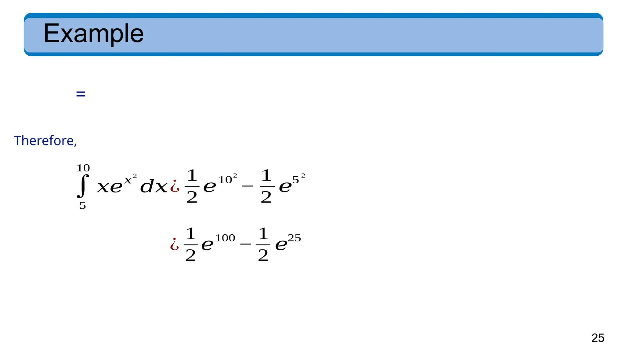 25
Example
=
∫
5
10
𝑥𝑒𝑥
2
𝑑𝑥
Therefore,
¿
1
2
𝑒
10
2
−
1
2
𝑒
5
2
¿
1
2
𝑒
100
−
1
2
𝑒
25
 