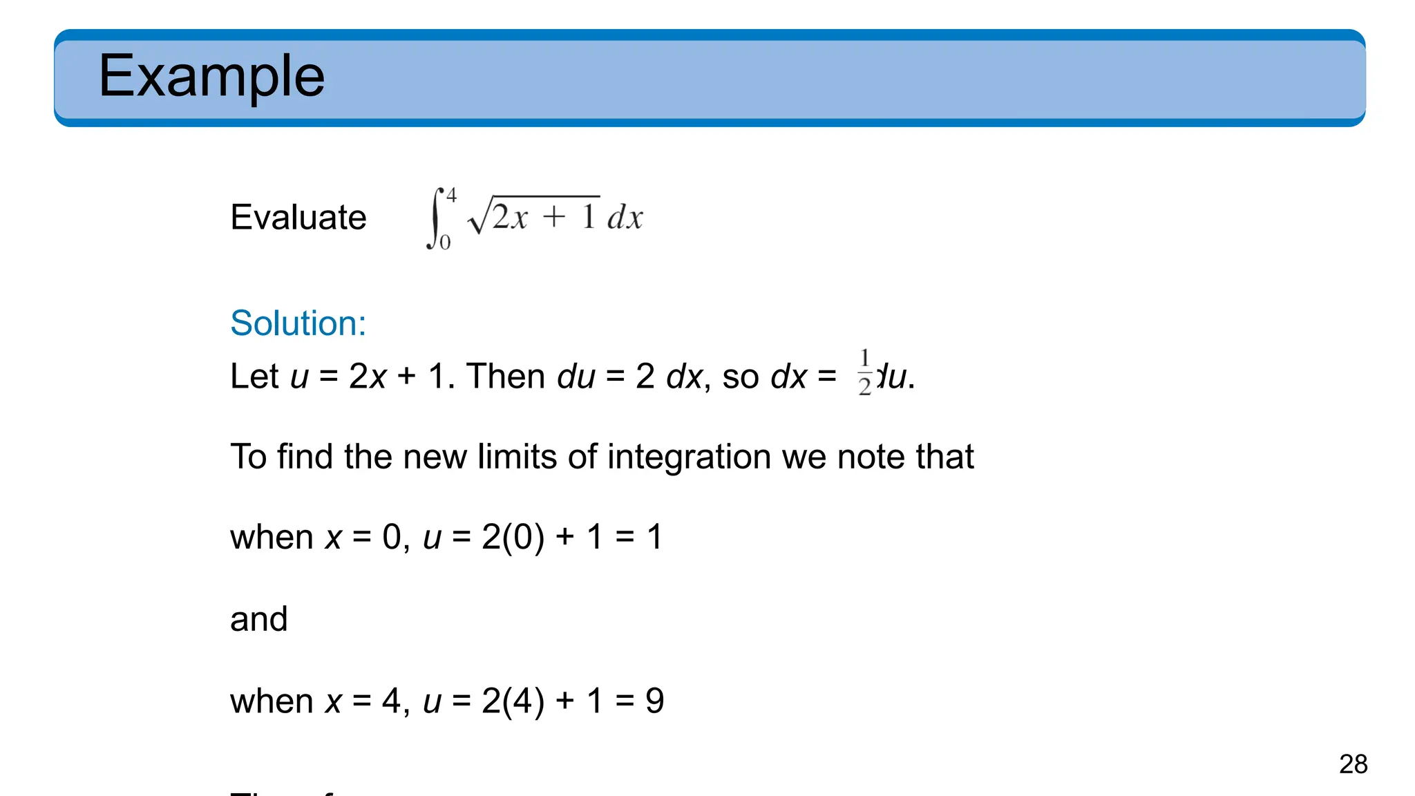 28
Example
Evaluate .
Solution:
Let u = 2x + 1. Then du = 2 dx, so dx = du.
To find the new limits of integration we note that
when x = 0, u = 2(0) + 1 = 1
and
when x = 4, u = 2(4) + 1 = 9
 