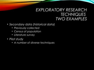 EXPLORATORY RESEARCH
TECHNIQUES
TWO EXAMPLES
• Secondary data (historical data)
• Previously collected
• Census of populat...