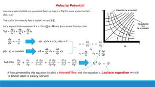 Velocity Potential
or
,
Sub into
A flow governed by this equation is called a Potential Flow, and the equation is Laplace equation which
is linear and is easily solved
 