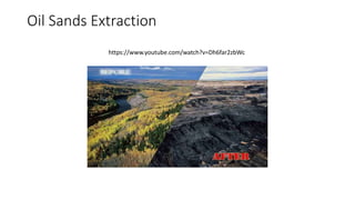 Oil Sands Extraction
https://www.youtube.com/watch?v=Dh6far2zbWc
 