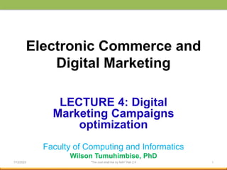 Electronic Commerce and
Digital Marketing
LECTURE 4: Digital
Marketing Campaigns
optimization
Faculty of Computing and Informatics
Wilson Tumuhimbise, PhD
7/12/2023 "The Just shall live by faith" Hab 2:4 1
 
