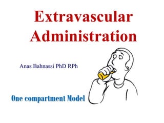 Extravascular
     Administration
  Anas Bahnassi PhD RPh



One compartment Model
 