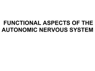 FUNCTIONAL ASPECTS OF THE
AUTONOMIC NERVOUS SYSTEM
 