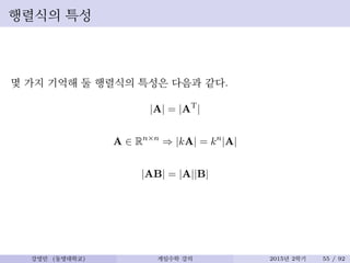 행렬식의 특성
몇 가지 기억해 둘 행렬식의 특성은 다음과 같다.
|A| = |AT
|
A ∈ Rn×n
⇒ |kA| = kn
|A|
|AB| = |A||B|
강영민 (동명대학교) 게임수학 강의 2015년 2학기 55 / 92
 