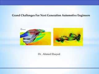 Grand Challenges For Next Generation Automotive Engineers
Dr . Ahmed Elsayed
 