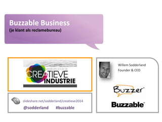 www.buzzer.biz
Buzzer©2009-confidential
Buzzable Business
(je klant als reclamebureau)
Willem Sodderland
Founder & CEO
slideshare.net/sodderland/creatieve2014
@sodderland #buzzable
 