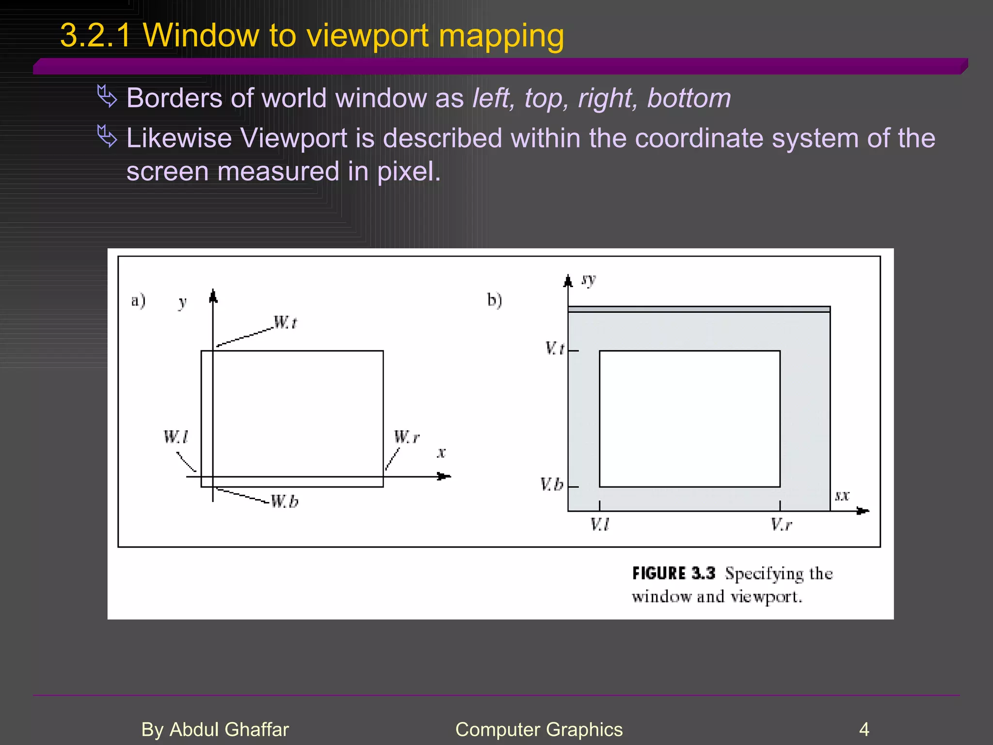 3.2.1 Window to viewport mapping Borders of world window as left, top, right, bottom Likewise Viewport is described within the coordinate system of the screen measured in pixel. 