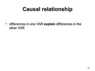 Causal relationship

• differences in one VAR explain differences in the
  other VAR




                                                      10
 