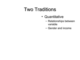 Two Traditions
       • Quantitative
         – Relationships between
           variable
         – Gender and income
 