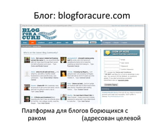 Блог:  blogforacure.com Платформа для блогов борющихся с раком   (адресован целевой группе) 