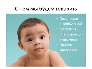 О чем мы будем говорить Предпосылки  HealthCare 2.0 Масштабы Классификация  и примеры Пример  внедрения  