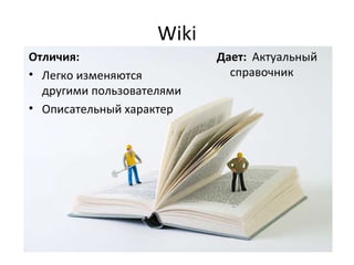 Wiki Отличия:  Легко изменяются другими пользователями Описательный характер Дает:   Актуальный справочник 