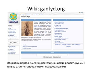 Wiki: ganfyd.org Открытый портал с медицинскими знаниями, редактируемый только зарегистрированными пользователями 