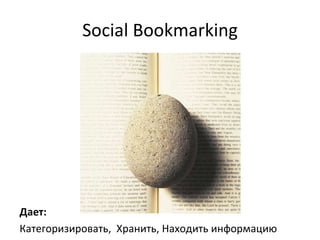 Social Bookmarking Дает:  Категоризировать,  Хранить, Находить информацию 