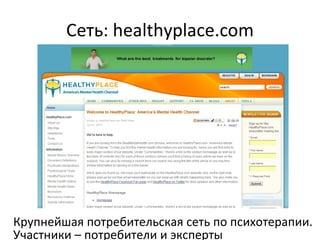Сеть:  healthyplace.com Крупнейшая потребительская сеть по психотерапии. Участники – потребители и эксперты 