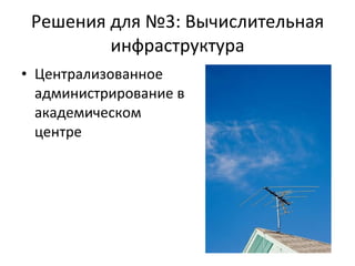 Решения для №3: Вычислительная инфраструктура Централизованное администрирование в академическом центре 