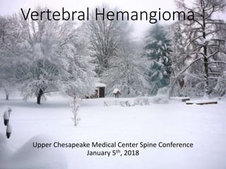 Vertebral Hemangioma
Upper Chesapeake Medical Center Spine Conference
January 5th, 2018
 