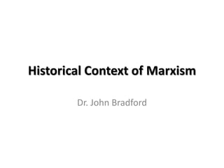 Historical Context of Marxism

        Dr. John Bradford
 