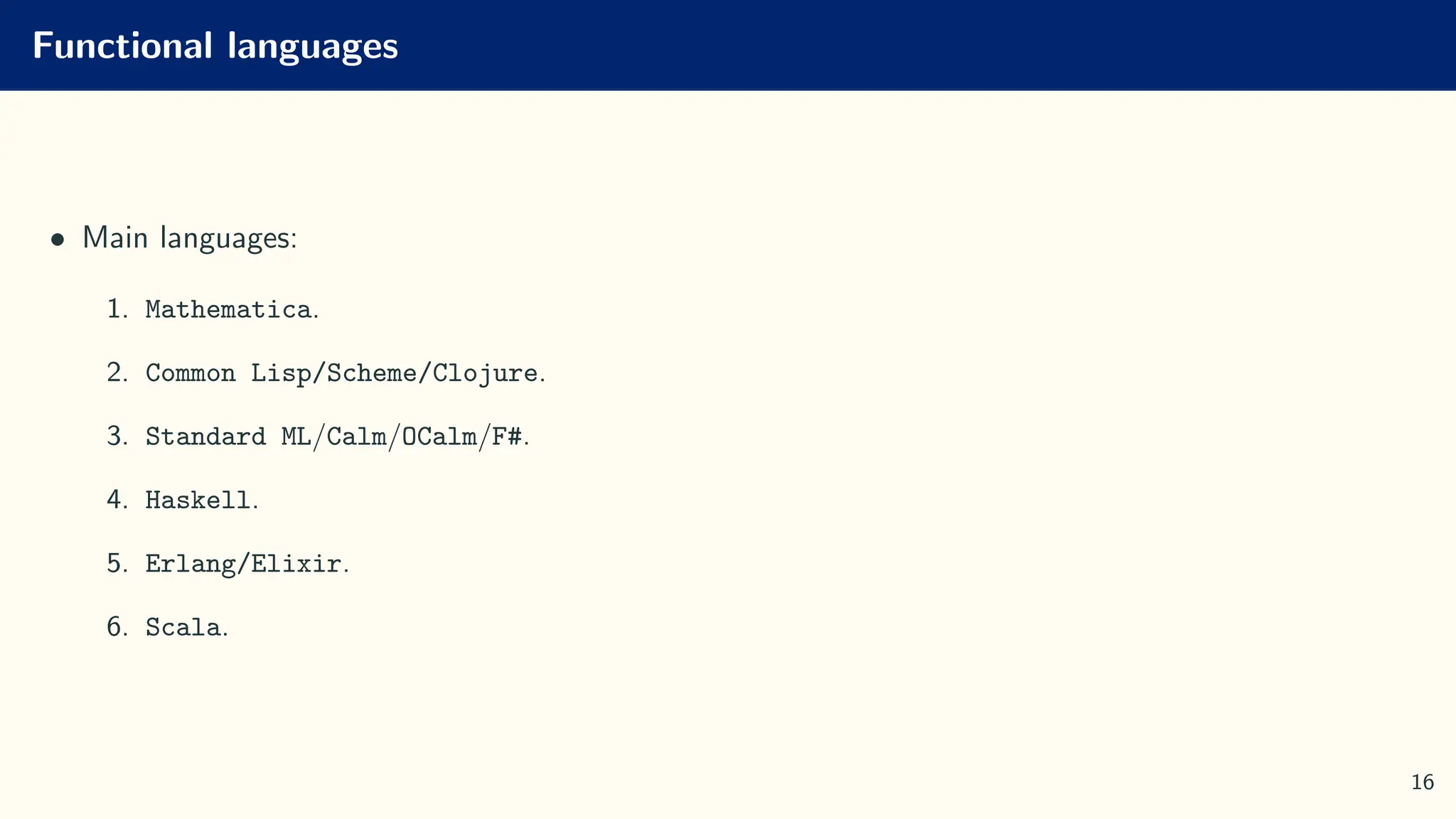Functional languages
• Main languages:
1. Mathematica.
2. Common Lisp/Scheme/Clojure.
3. Standard ML/Calm/OCalm/F#.
4. Haskell.
5. Erlang/Elixir.
6. Scala.
16
 
