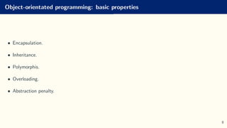 Object-orientated programming: basic properties
• Encapsulation.
• Inheritance.
• Polymorphis.
• Overloading.
• Abstraction penalty.
8
 