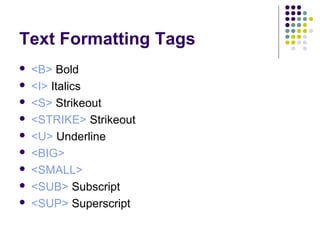 Text Formatting Tags
 <B> Bold
 <I> Italics
 <S> Strikeout
 <STRIKE> Strikeout
 <U> Underline
 <BIG>
 <SMALL>
 <SUB> Subscript
 <SUP> Superscript
 