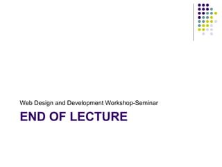 END OF LECTURE
Web Design and Development Workshop-Seminar
 