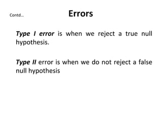Contd… Errors
Type I error is when we reject a true null
hypothesis.
Type II error is when we do not reject a false
null hypothesis
 