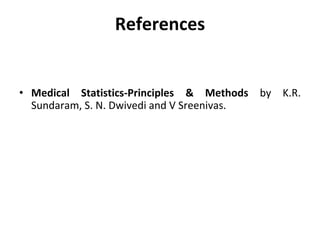 References
• Medical Statistics-Principles & Methods by K.R.
Sundaram, S. N. Dwivedi and V Sreenivas.
 