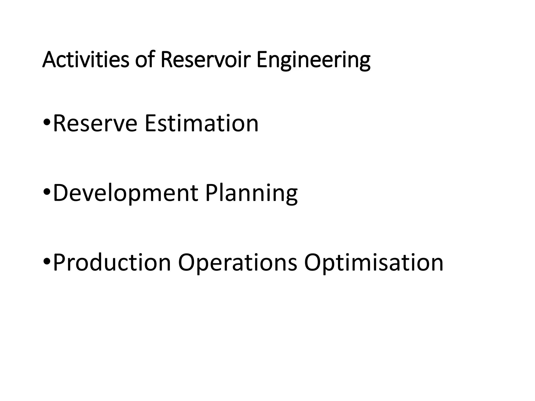 Activities of Reservoir Engineering
•Reserve Estimation
•Development Planning
•Production Operations Optimisation
 
