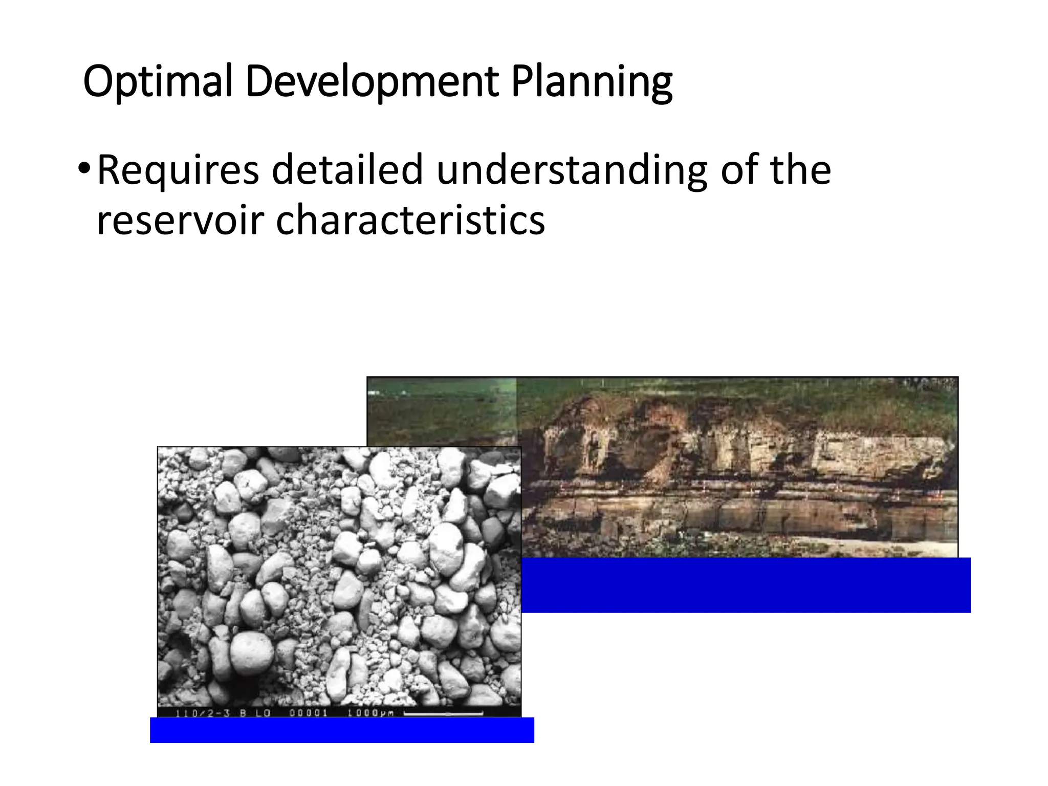 Optimal Development Planning
•Requires detailed understanding of the
reservoir characteristics
 