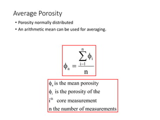 Average Porosity
• Porosity normally distributed
• An arithmetic mean can be used for averaging.
n
i
i 1
a
n

f
f 

a
i
th
is the mean porosity
is the porosity of the
i core measurement
n the number of measurements
f
f
 