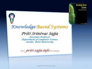 Knowledge-Based Systems
    Priti Srinivas Sajja
          Associate Professor
    Department of Computer Science
       Sardar Patel University



   Visit   priti sajja.info             for detail




                  Created By Priti Srinivas Sajja    1
 