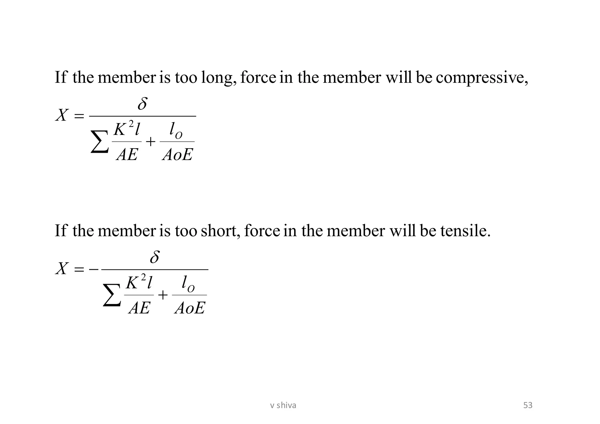 

+
−=
+
=
AoE
l
AE
lK
X
AoE
l
AE
lK
X
O
O
2
2
tensile.belmember wilin theforceshort,tooismembertheIf
e,compressivbelmember wilin theforcelong,tooismembertheIf


53v shiva
 