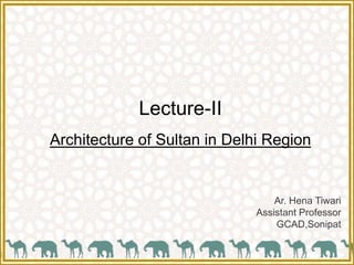 Lecture-II
Architecture of Sultan in Delhi Region
Ar. Hena Tiwari
Assistant Professor
GCAD,Sonipat
 